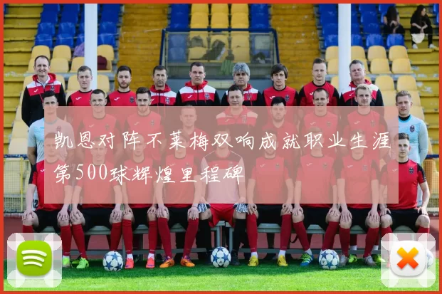 凯恩对阵不莱梅双响成就职业生涯第500球辉煌里程碑